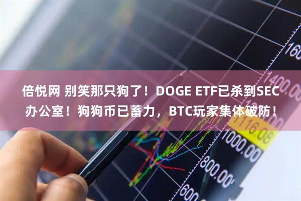 倍悦网 别笑那只狗了！DOGE ETF已杀到SEC办公室！狗狗币已蓄力，BTC玩家集体破防！