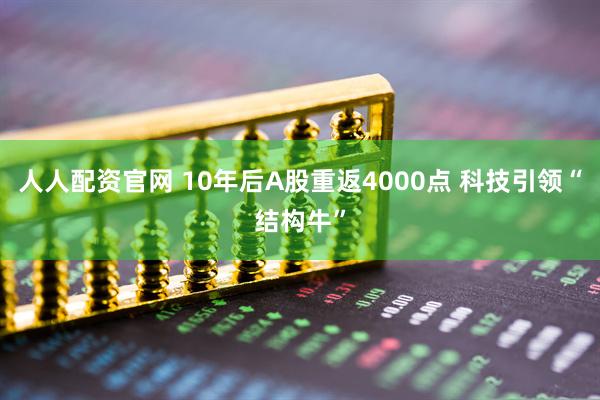 人人配资官网 10年后A股重返4000点 科技引领“结构牛”
