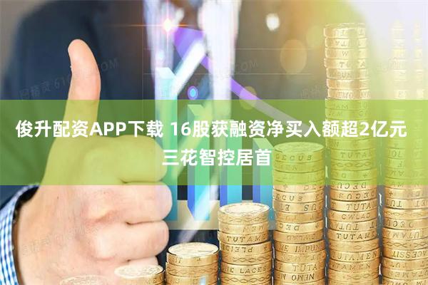 俊升配资APP下载 16股获融资净买入额超2亿元  三花智控居首