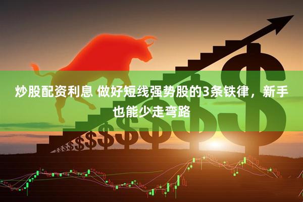炒股配资利息 做好短线强势股的3条铁律，新手也能少走弯路