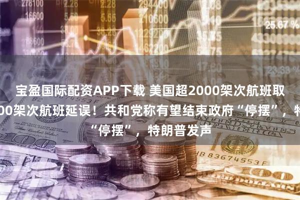 宝盈国际配资APP下载 美国超2000架次航班取消、超7000架次航班延误！共和党称有望结束政府“停摆”，特朗普发声