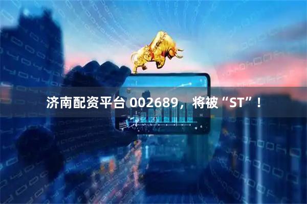 济南配资平台 002689，将被“ST”！