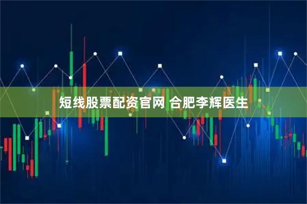 短线股票配资官网 合肥李辉医生